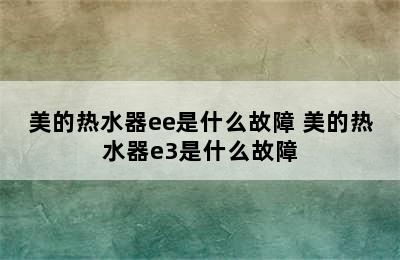 美的热水器ee是什么故障 美的热水器e3是什么故障